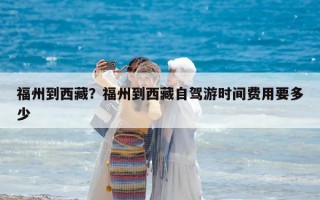 福州到西藏？福州到西藏自驾游时间费用要多少