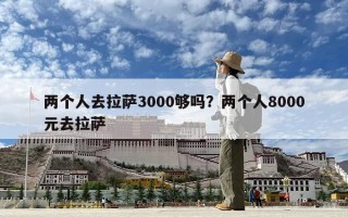 两个人去拉萨3000够吗？两个人8000元去拉萨