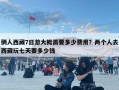 俩人西藏7日游大概需要多少费用？两个人去西藏玩七天要多少钱