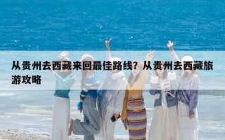 从贵州去西藏来回最佳路线？从贵州去西藏旅游攻略