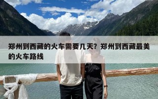 郑州到西藏的火车需要几天？郑州到西藏最美的火车路线
