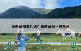玩西藏需要几天？去西藏玩一般几天