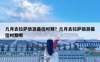 几月去拉萨旅游最佳时期？几月去拉萨旅游最佳时期呢