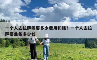 一个人去拉萨需要多少费用和钱？一个人去拉萨要准备多少钱