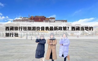 西藏旅行社旅游价目表最新政策？西藏当地的旅行社