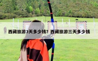 西藏旅游3天多少钱？西藏旅游三天多少钱