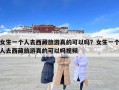 女生一个人去西藏旅游真的可以吗？女生一个人去西藏旅游真的可以吗视频