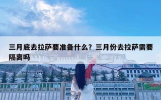 三月底去拉萨要准备什么？三月份去拉萨需要隔离吗