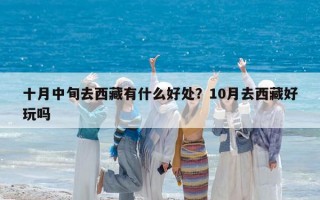 十月中旬去西藏有什么好处？10月去西藏好玩吗