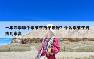 一年四季哪个季节生孩子最好？什么季节生男孩几率高