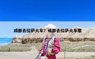 成都去拉萨火车？成都去拉萨火车票