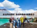 去拉萨的费用？去拉萨费用大概要多少