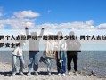 两个人去拉萨玩一趟需要多少钱？两个人去拉萨安全吗
