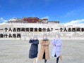 一个人去西藏需要准备什么？一个人去西藏准备什么东西