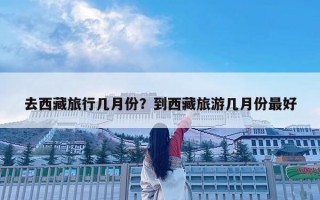 去西藏旅行几月份？到西藏旅游几月份最好