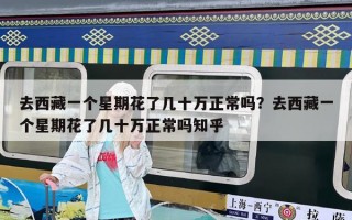 去西藏一个星期花了几十万正常吗？去西藏一个星期花了几十万正常吗知乎