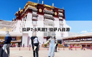 拉萨7-8天游？拉萨八日游