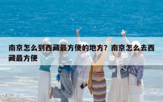 南京怎么到西藏最方便的地方？南京怎么去西藏最方便