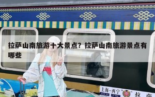拉萨山南旅游十大景点？拉萨山南旅游景点有哪些