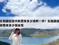 去西藏旅游大概费用多少钱啊一天？去西藏旅游费用多少钱自驾