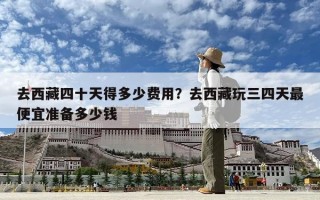去西藏四十天得多少费用？去西藏玩三四天最便宜准备多少钱