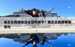 最近去西藏旅游合适吗知乎？最近去西藏要隔离吗