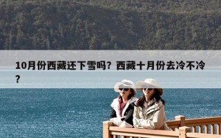 10月份西藏还下雪吗？西藏十月份去冷不冷?