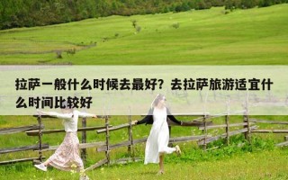 拉萨一般什么时候去最好？去拉萨旅游适宜什么时间比较好