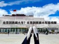 北京到西藏火车？北京到西藏火车路线图