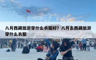 八月西藏旅游穿什么衣服好？八月去西藏旅游穿什么衣服