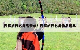 西藏旅行必备品清单？西藏旅行必备物品清单