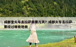 成都坐火车去拉萨需要几天？成都火车去拉萨要经过哪些地貌