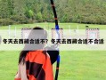 冬天去西藏合适不？冬天去西藏合适不合适