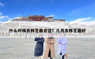 什么时候去林芝最合适？几月去林芝最好