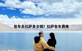 包车去拉萨多少钱？拉萨包车费用