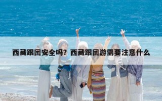 西藏跟团安全吗？西藏跟团游需要注意什么