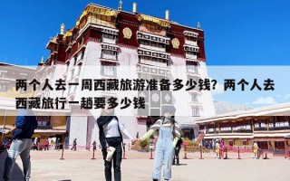 两个人去一周西藏旅游准备多少钱？两个人去西藏旅行一趟要多少钱