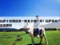 拉萨十日跟团游一般多少钱一天？拉萨市内一日游跟团