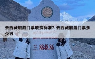 去西藏旅游门票收费标准？去西藏旅游门票多少钱