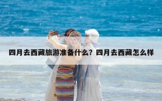 四月去西藏旅游准备什么？四月去西藏怎么样