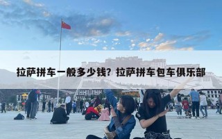拉萨拼车一般多少钱？拉萨拼车包车俱乐部
