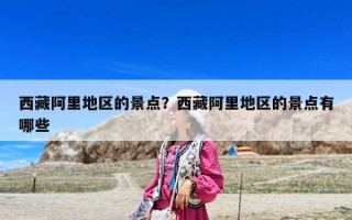 西藏阿里地区的景点？西藏阿里地区的景点有哪些