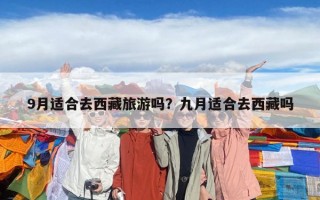 9月适合去西藏旅游吗？九月适合去西藏吗