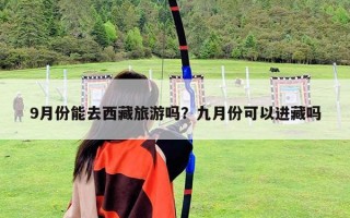 9月份能去西藏旅游吗？九月份可以进藏吗