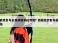 商务包车去西藏租车的费用？西藏旅游包车服务