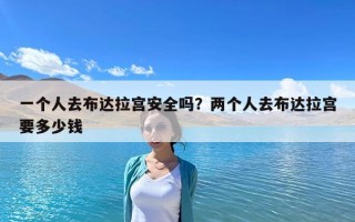 一个人去布达拉宫安全吗？两个人去布达拉宫要多少钱