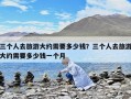 三个人去旅游大约需要多少钱？三个人去旅游大约需要多少钱一个月