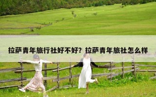拉萨青年旅行社好不好？拉萨青年旅社怎么样