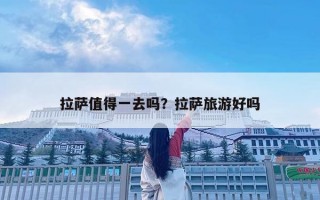 拉萨值得一去吗？拉萨旅游好吗