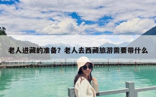 老人进藏的准备？老人去西藏旅游需要带什么
